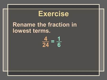 Rename the fraction in lowest terms. Exercise 4 24 1616 1616 = =