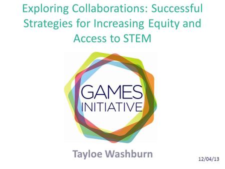 Exploring Collaborations: Successful Strategies for Increasing Equity and Access to STEM Tayloe Washburn 12/04/13.