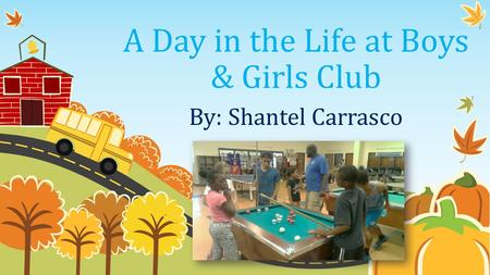 A Day in the Life at Boys & Girls Club By: Shantel Carrasco.