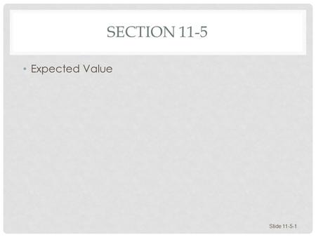 SECTION 11-5 Expected Value Slide 11-5-1. EXPECTED VALUE Expected Value Games and Gambling Investments Business and Insurance Slide 11-5-2.