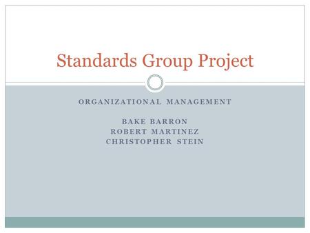 ORGANIZATIONAL MANAGEMENT BAKE BARRON ROBERT MARTINEZ CHRISTOPHER STEIN Standards Group Project.