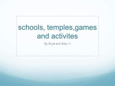 Schools, temples,games and activites By Bryla and Sally.