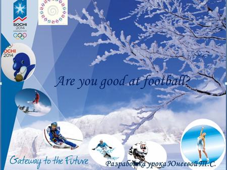 Olympic Games Разработка урока Юнеевой Т.С. Are you good at football?