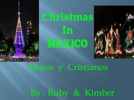 C hristmas InMexico By : Ruby & Kimber Moros y Cristianos.