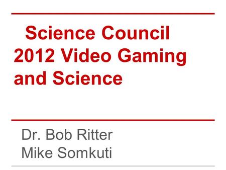 Science Council 2012 Video Gaming and Science Dr. Bob Ritter Mike Somkuti.