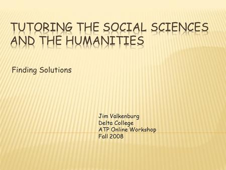 Finding Solutions Jim Valkenburg Delta College ATP Online Workshop Fall 2008.