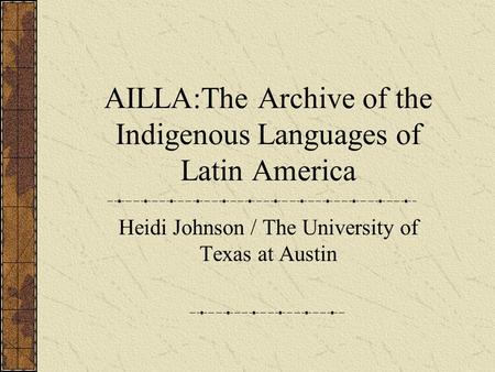 AILLA:The Archive of the Indigenous Languages of Latin America Heidi Johnson / The University of Texas at Austin.