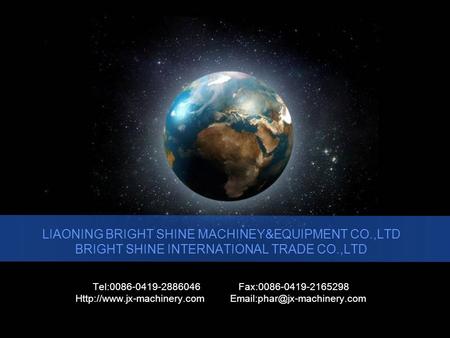 LIAONING BRIGHT SHINE MACHINEY&EQUIPMENT CO.,LTD BRIGHT SHINE INTERNATIONAL TRADE CO.,LTD Tel:0086-0419-2886046 Fax:0086-0419-2165298