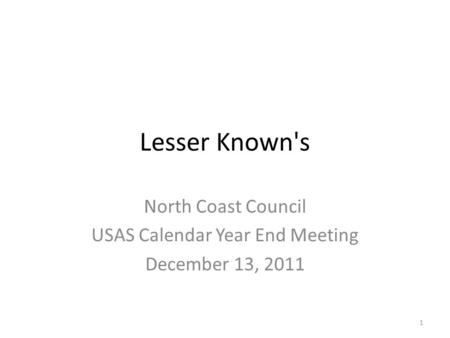 Lesser Known's North Coast Council USAS Calendar Year End Meeting December 13, 2011 1.