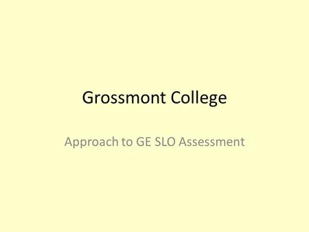 Grossmont College Approach to GE SLO Assessment. Grossmont College Institutional Student Learning Outcomes.