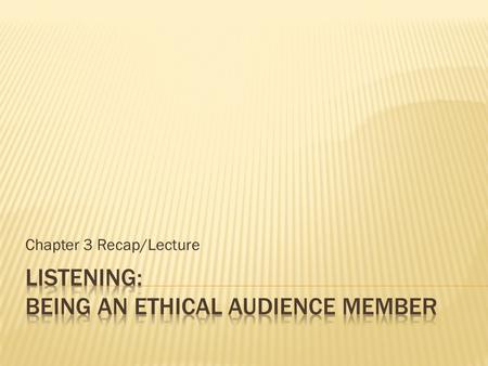 Chapter 3 Recap/Lecture.  Listen  Be respectful  No distracting behaviors  Do not prejudge  Keep an open mind  Consideration for our class  Be.