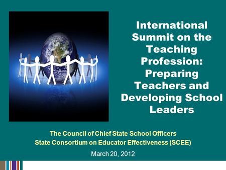 The Council of Chief State School Officers State Consortium on Educator Effectiveness (SCEE) March 20, 2012 International Summit on the Teaching Profession: