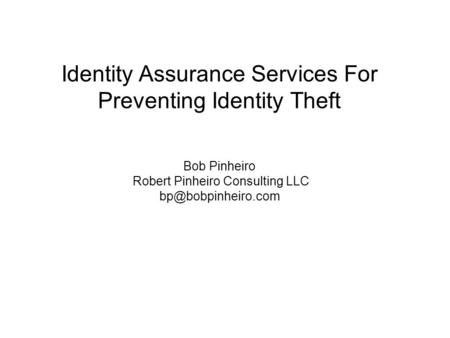 Identity Assurance Services For Preventing Identity Theft Bob Pinheiro Robert Pinheiro Consulting LLC