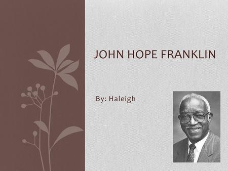 By: Haleigh JOHN HOPE FRANKLIN. Early Life John Franklin was born on January 2, 1915 in Rentiesville, Oklahoma only 50 years since slavery was abolished.