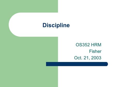 Discipline OS352 HRM Fisher Oct. 21, 2003. 2 Agenda Debrief on performance management group exercise Performance improvement and progressive discipline.