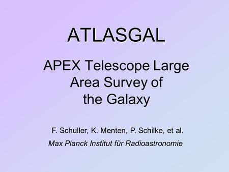 ATLASGAL ATLASGAL APEX Telescope Large Area Survey of the Galaxy F. Schuller, K. Menten, P. Schilke, et al. Max Planck Institut für Radioastronomie.