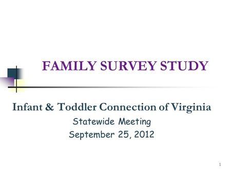 FAMILY SURVEY STUDY Infant & Toddler Connection of Virginia Statewide Meeting September 25, 2012 1.