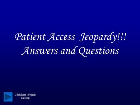 Patient Access Jeopardy!!! Answers and Questions Click here to begin playing.