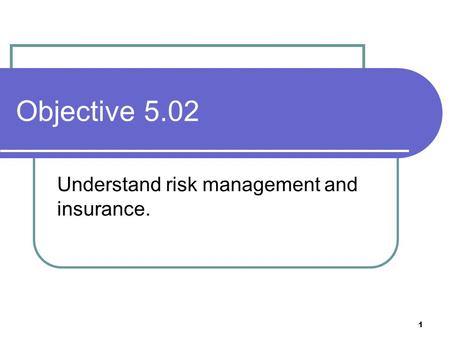 Objective 5.02 Understand risk management and insurance. 1.