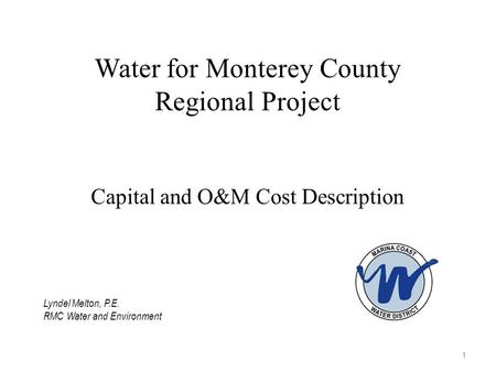 Water for Monterey County Regional Project Capital and O&M Cost Description 1 Lyndel Melton, P.E. RMC Water and Environment.