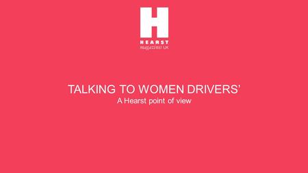 TALKING TO WOMEN DRIVERS’ A Hearst point of view.