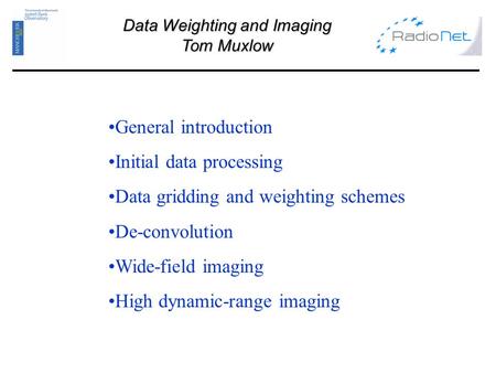 Data Weighting and Imaging Tom Muxlow General introduction Initial data processing Data gridding and weighting schemes De-convolution Wide-field imaging.