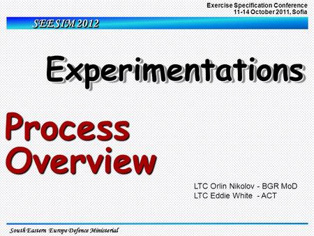 SEESIM 2012 South Eastern Europe Defence Ministerial Exercise Specification Conference 11-14 October 2011, Sofia ExperimentationsExperimentations Process.