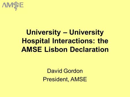 University – University Hospital Interactions: the AMSE Lisbon Declaration David Gordon President, AMSE.