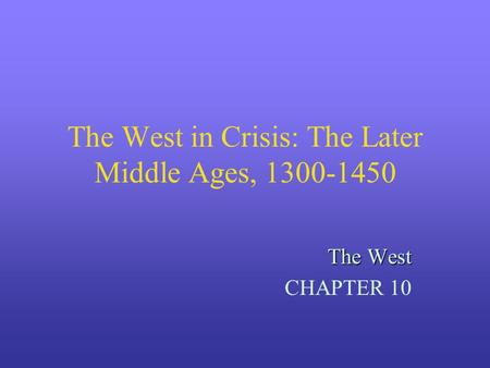 The West in Crisis: The Later Middle Ages, 1300-1450 The West CHAPTER 10.