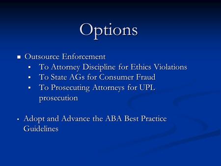 Options Outsource Enforcement Outsource Enforcement  To Attorney Discipline for Ethics Violations  To State AGs for Consumer Fraud  To Prosecuting Attorneys.