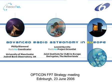 Philip Diamond RadioNet Coordinator University of Manchester Jodrell Bank Observatory, UK OPTICON FP7 Strategy meeting Edinburgh, 23 June 2006 Leonid Gurvits.