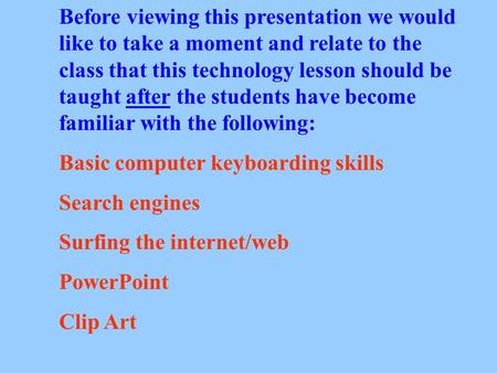 Before viewing this presentation we would like to take a moment and relate to the class that this technology lesson should be taught after the students.