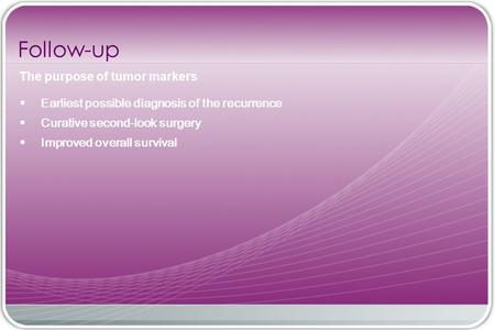  Earliest possible diagnosis of the recurrence  Curative second-look surgery  Improved overall survival Follow-up The purpose of tumor markers.