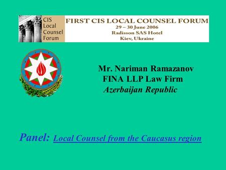 Mr. Nariman Ramazanov FINA LLP Law Firm Azerbaijan Republic Panel: Local Counsel from the Caucasus region.