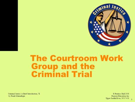 © Prentice Hall 2008 Pearson Education, Inc Upper Saddle River, NJ 07458 Criminal Justice: A Brief Introduction, 7E by Frank Schmalleger 1 The Courtroom.