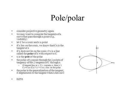 Pole/polar consider projective geometry again we may want to compute the tangents of a curve that pass through a point (e.g., visibility) let C be a conic.