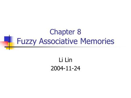 Chapter 8 Fuzzy Associative Memories Li Lin 2004-11-24.