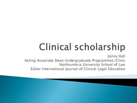 Jonny Hall Acting Associate Dean Undergraduate Programmes/Clinic Northumbria University School of Law Editor International Journal of Clinical Legal Education.