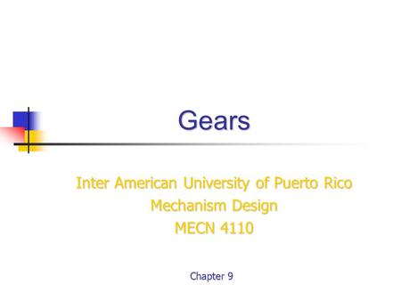 Gears Inter American University of Puerto Rico Mechanism Design MECN 4110 Chapter 9.