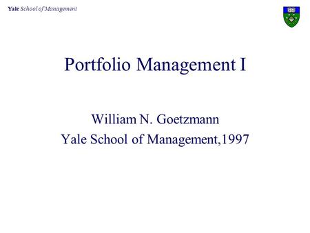 Yale School of Management Portfolio Management I William N. Goetzmann Yale School of Management,1997.