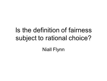 Is the definition of fairness subject to rational choice? Niall Flynn.