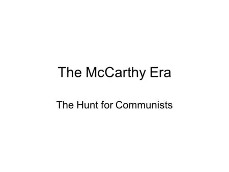 The McCarthy Era The Hunt for Communists. Who was Joseph McCarthy? Most famous anti-Communist Activist Ineffective 1 st three years in Senate Needed winning.