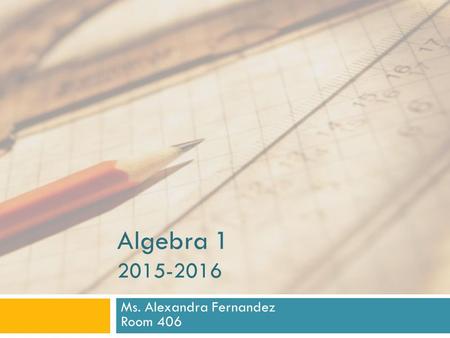 Algebra 1 2015-2016 Ms. Alexandra Fernandez Room 406.