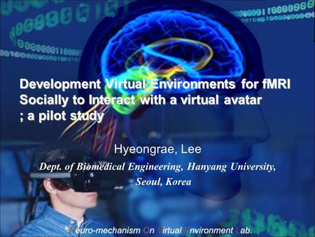 Development Virtual Environments for fMRI Socially to Interact with a virtual avatar ; a pilot study Hyeongrae, Lee Dept. of Biomedical Engineering, Hanyang.