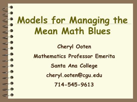 Models for Managing the Mean Math Blues Cheryl Ooten Mathematics Professor Emerita Santa Ana College 714-545-9613.