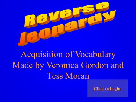 Acquisition of Vocabulary Made by Veronica Gordon and Tess Moran Click to begin.