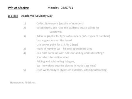 Prin of AlgebraMonday 02/07/11 D BlockAcademic Advisory Day 1)Collect homework (graphic of numbers) 2)vocab sheets and have the students create words for.