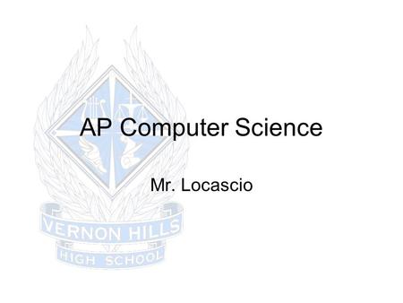 AP Computer Science Mr. Locascio. 1 st & 2 nd Day Topics Seating Course Expectations Handout Textbooks Website Homework/Quizzes/Tests/Grading Effort &