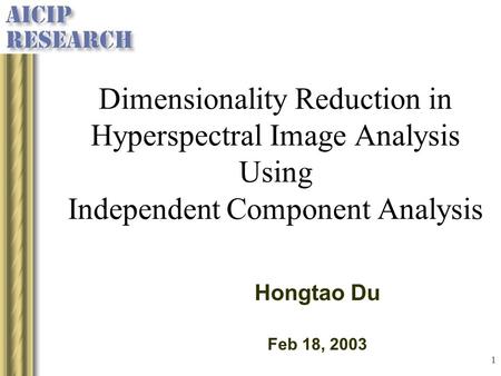 Dimensionality Reduction in Hyperspectral Image Analysis Using Independent Component Analysis Hongtao Du Feb 18, 2003.