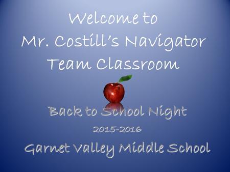 Welcome to Mr. Costill’s Navigator Team Classroom Back to School Night 2015-2016 Garnet Valley Middle School.